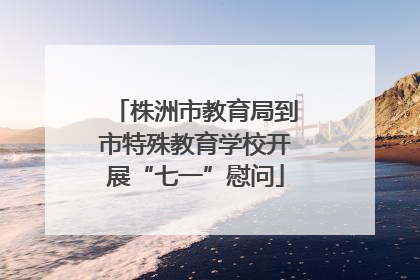 株洲市教育局到市特殊教育学校开展“七一”慰问
