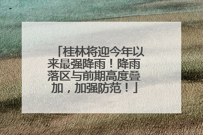 桂林将迎今年以来最强降雨！降雨落区与前期高度叠加，加强防范！