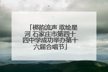 梆韵流声 歌绘星河 石家庄市第四十四中学成功举办第十六届合唱节