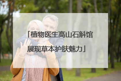 植物医生高山石斛馆展现草本护肤魅力