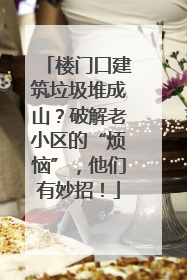 楼门口建筑垃圾堆成山？破解老小区的“烦恼”，他们有妙招！