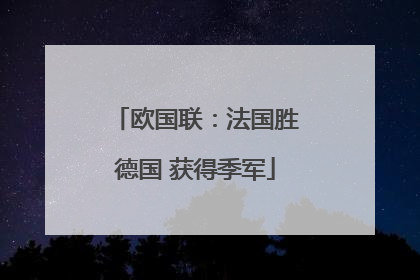 欧国联：法国胜德国 获得季军