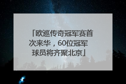 欧巡传奇冠军赛首次来华，60位冠军球员将齐聚北京