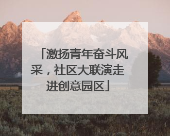 激扬青年奋斗风采，社区大联演走进创意园区
