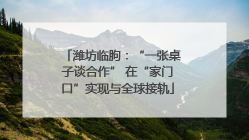 潍坊临朐：“一张桌子谈合作” 在“家门口”实现与全球接轨
