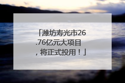 潍坊寿光市26.76亿元大项目，将正式投用！