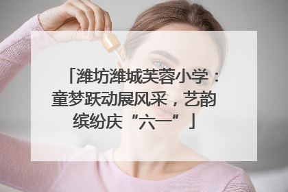 潍坊潍城芙蓉小学：童梦跃动展风采，艺韵缤纷庆“六一”