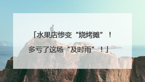 水果店惨变“烧烤摊”！多亏了这场“及时雨”！