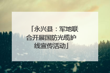 永兴县：军地联合开展国防光缆护线宣传活动