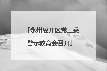 永州经开区党工委警示教育会召开