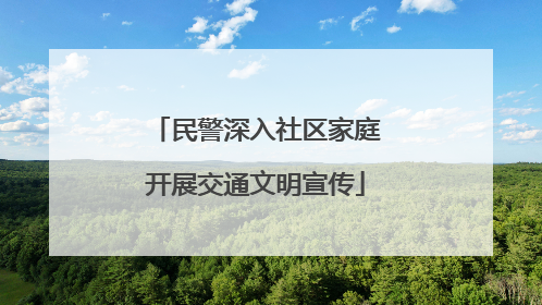 民警深入社区家庭开展交通文明宣传
