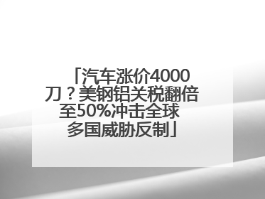 汽车涨价4000刀？美钢铝关税翻倍至50%冲击全球 多国威胁反制