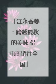 江永香姜：跨越夏秋的美味 借电商销往全国