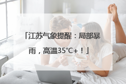 江苏气象提醒：局部暴雨，高温35℃+！