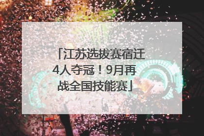 江苏选拔赛宿迁4人夺冠！9月再战全国技能赛