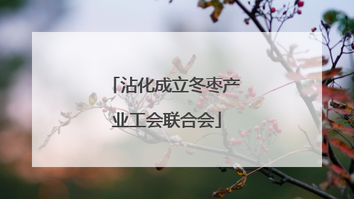 沾化成立冬枣产业工会联合会