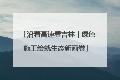 沿着高速看吉林｜绿色施工绘就生态新画卷