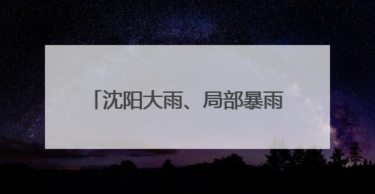 沈阳大雨、局部暴雨！局地可能出现龙卷