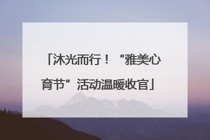 沐光而行！“雅美心育节”活动温暖收官