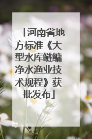 河南省地方标准《大型水库鲢鳙净水渔业技术规程》获批发布