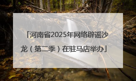 河南省2025年网络辟谣沙龙（第二季）在驻马店举办