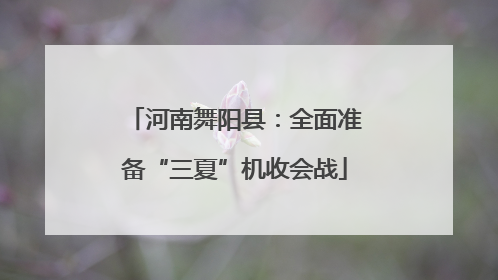 河南舞阳县：全面准备“三夏”机收会战