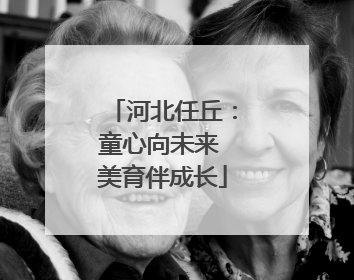 河北任丘：童心向未来 美育伴成长