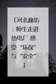 河北廊坊：师生走进热电厂 感受“环保”与“安全”