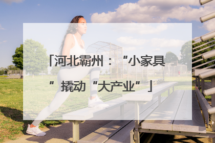 河北霸州：“小家具”撬动“大产业”