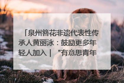 泉州簪花非遗代表性传承人黄丽泳：鼓励更多年轻人加入｜“有意思青年”高校公益计划