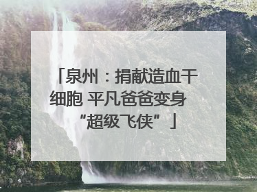 泉州：捐献造血干细胞 平凡爸爸变身“超级飞侠”