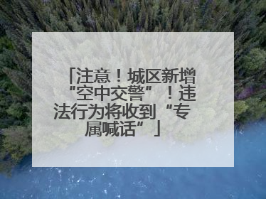 注意！城区新增“空中交警”！违法行为将收到“专属喊话”