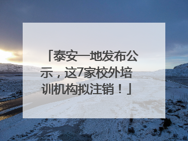 泰安一地发布公示，这7家校外培训机构拟注销！