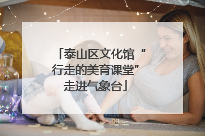 泰山区文化馆“行走的美育课堂”走进气象台