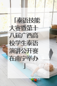 泰语技能大赛暨第十八届广西高校学生泰语演讲公开赛在南宁举办