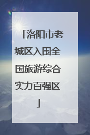 洛阳市老城区入围全国旅游综合实力百强区