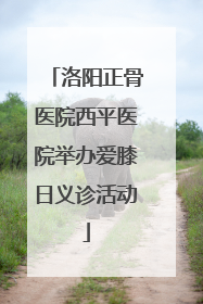 洛阳正骨医院西平医院举办爱膝日义诊活动