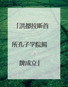 洪都拉斯首所孔子学院揭牌成立