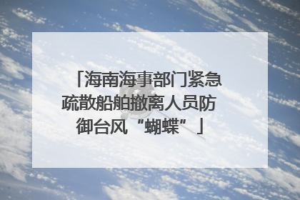 海南海事部门紧急疏散船舶撤离人员防御台风“蝴蝶”