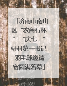 济南市南山区“农商行杯”“庆七一”驻村第一书记 羽毛球邀请赛圆满落幕