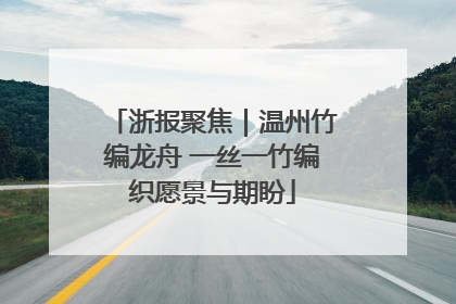 浙报聚焦｜温州竹编龙舟 一丝一竹编织愿景与期盼