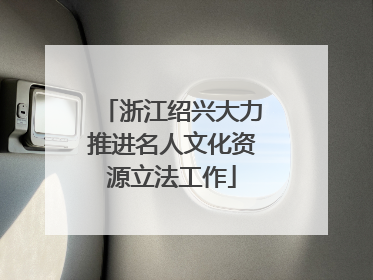 浙江绍兴大力推进名人文化资源立法工作