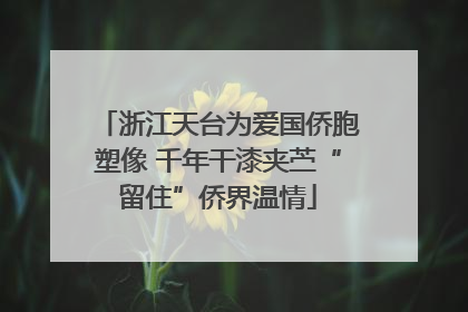 浙江天台为爱国侨胞塑像 千年干漆夹苎“留住”侨界温情