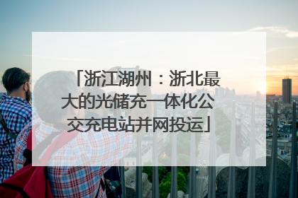 浙江湖州：浙北最大的光储充一体化公交充电站并网投运