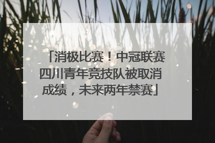 消极比赛！中冠联赛四川青年竞技队被取消成绩，未来两年禁赛