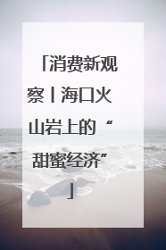 消费新观察丨海口火山岩上的“甜蜜经济”