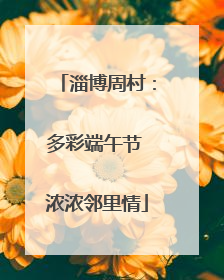 淄博周村：多彩端午节 浓浓邻里情