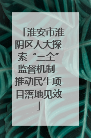淮安市淮阴区人大探索“三全”监督机制 推动民生项目落地见效