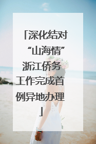 深化结对“山海情” 浙江侨务工作完成首例异地办理
