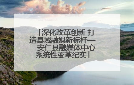 深化改革创新 打造县域融媒新标杆——安仁县融媒体中心系统性变革纪实